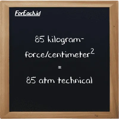 How to convert kilogram-force/centimeter<sup>2</sup> to atm technical: 85 kilogram-force/centimeter<sup>2</sup> (kgf/cm<sup>2</sup>) is equivalent to 85 times 1 atm technical (at)